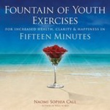 Fountain of Youth Exercises: For Vitality, Radiance, Joy & Fulfillment in Fifteen Minutes (Paperback) by Naomi Sophia Call